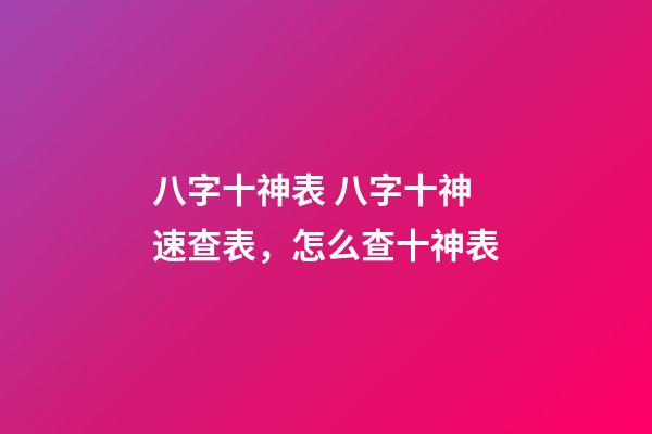 八字十神表 八字十神速查表，怎么查十神表-第1張-觀點-玄機派